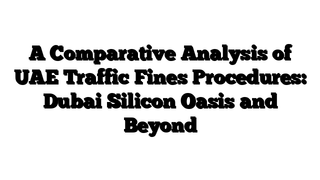 A Comparative Analysis of UAE Traffic Fines Procedures: Dubai Silicon Oasis and Beyond