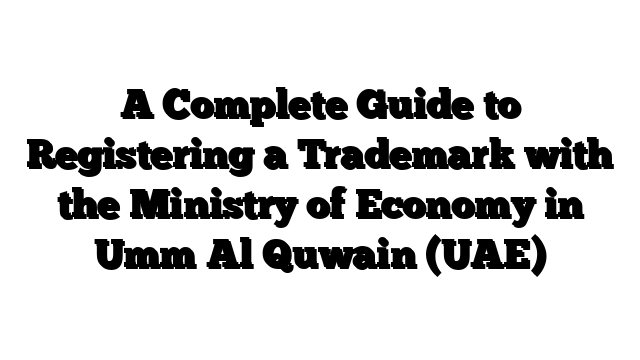 A Complete Guide to Registering a Trademark with the Ministry of Economy in Umm Al Quwain (UAE)