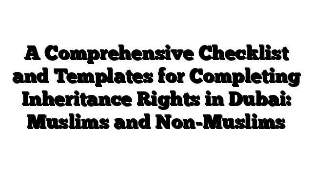 A Comprehensive Checklist and Templates for Completing Inheritance Rights in Dubai: Muslims and Non-Muslims