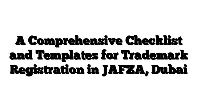 A Comprehensive Checklist and Templates for Trademark Registration in JAFZA, Dubai