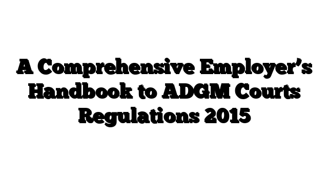 A Comprehensive Employer’s Handbook to ADGM Courts Regulations 2015
