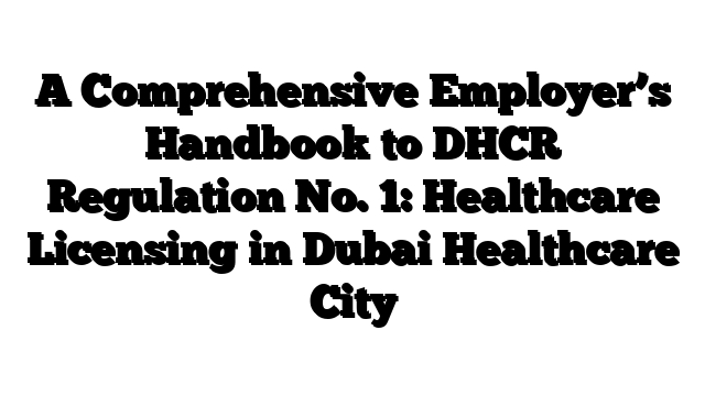 A Comprehensive Employer’s Handbook to DHCR Regulation No. 1: Healthcare Licensing in Dubai Healthcare City