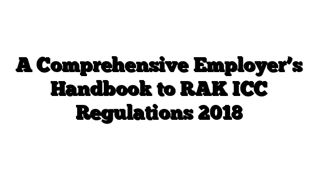 A Comprehensive Employer’s Handbook to RAK ICC Regulations 2018