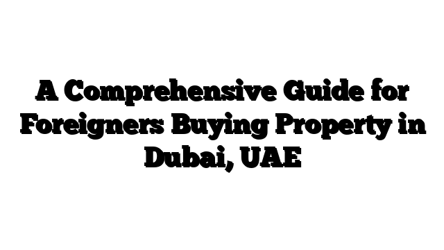 A Comprehensive Guide for Foreigners Buying Property in Dubai, UAE