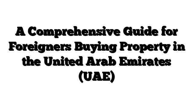 A Comprehensive Guide for Foreigners Buying Property in the United Arab Emirates (UAE)