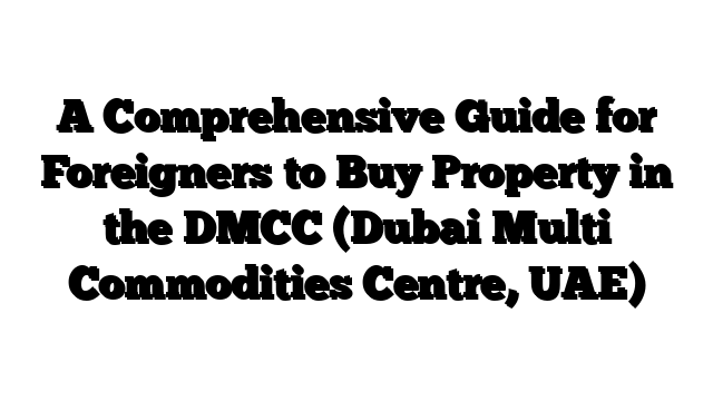 A Comprehensive Guide for Foreigners to Buy Property in the DMCC (Dubai Multi Commodities Centre, UAE)