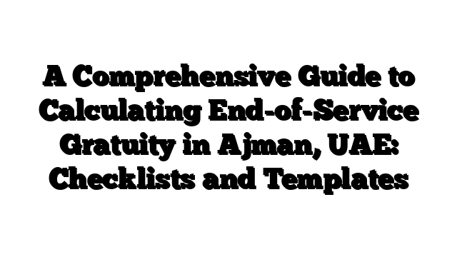 A Comprehensive Guide to Calculating End-of-Service Gratuity in Ajman, UAE: Checklists and Templates