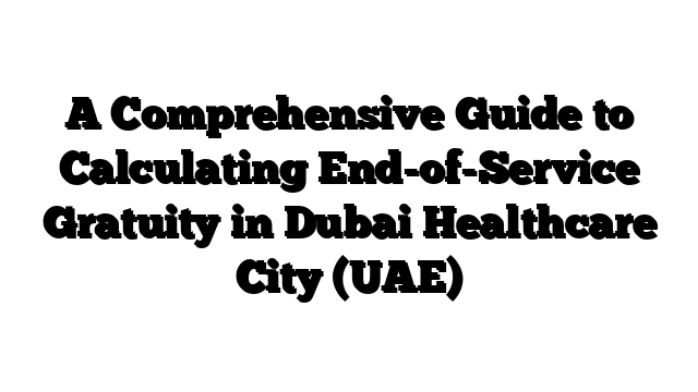 A Comprehensive Guide to Calculating End-of-Service Gratuity in Dubai Healthcare City (UAE)