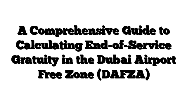 A Comprehensive Guide to Calculating End-of-Service Gratuity in the Dubai Airport Free Zone (DAFZA)