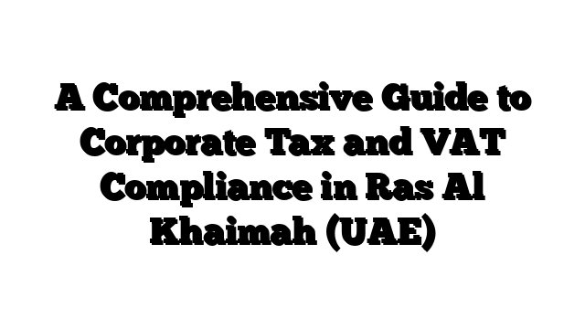 A Comprehensive Guide to Corporate Tax and VAT Compliance in Ras Al Khaimah (UAE)
