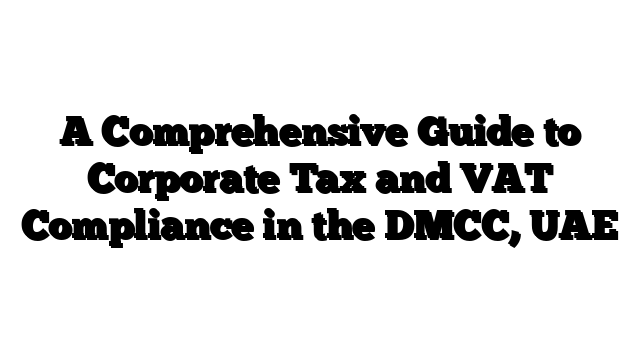 A Comprehensive Guide to Corporate Tax and VAT Compliance in the DMCC, UAE