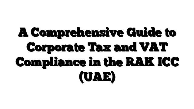 A Comprehensive Guide to Corporate Tax and VAT Compliance in the RAK ICC (UAE)