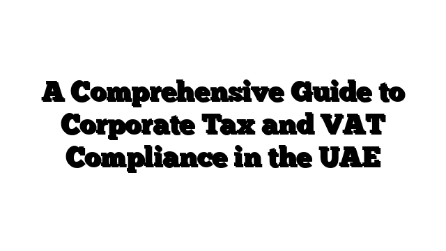 A Comprehensive Guide to Corporate Tax and VAT Compliance in the UAE