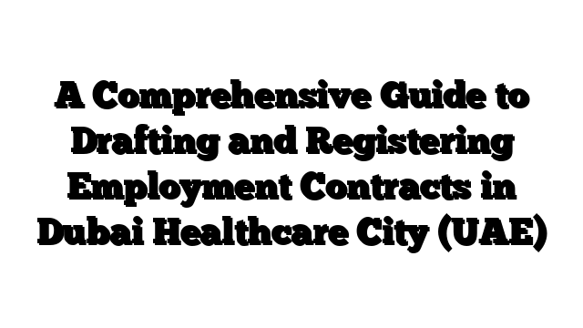 A Comprehensive Guide to Drafting and Registering Employment Contracts in Dubai Healthcare City (UAE)