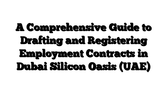 A Comprehensive Guide to Drafting and Registering Employment Contracts in Dubai Silicon Oasis (UAE)
