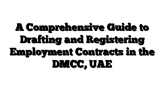 A Comprehensive Guide to Drafting and Registering Employment Contracts in the DMCC, UAE