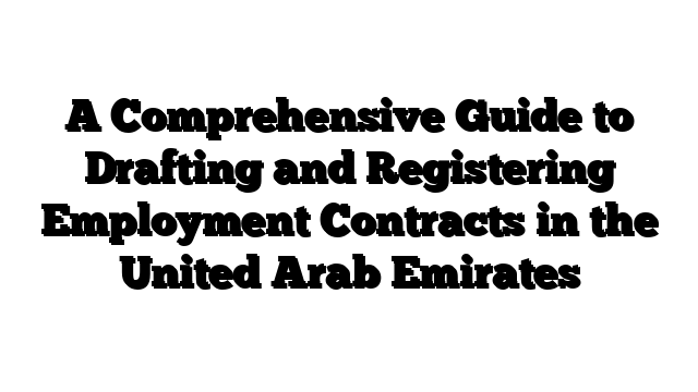 A Comprehensive Guide to Drafting and Registering Employment Contracts in the United Arab Emirates