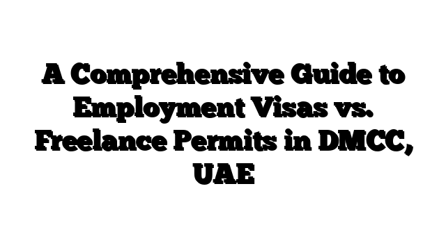 A Comprehensive Guide to Employment Visas vs. Freelance Permits in DMCC, UAE