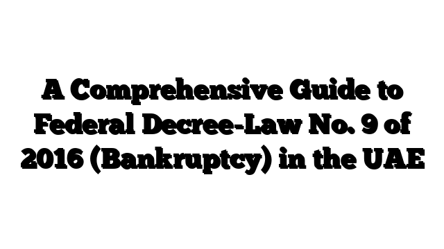 A Comprehensive Guide to Federal Decree-Law No. 9 of 2016 (Bankruptcy) in the UAE