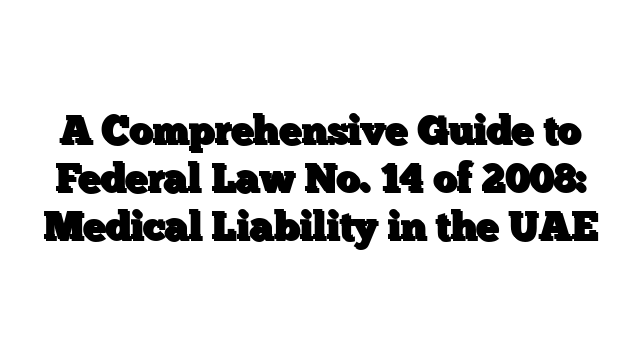 A Comprehensive Guide to Federal Law No. 14 of 2008: Medical Liability in the UAE