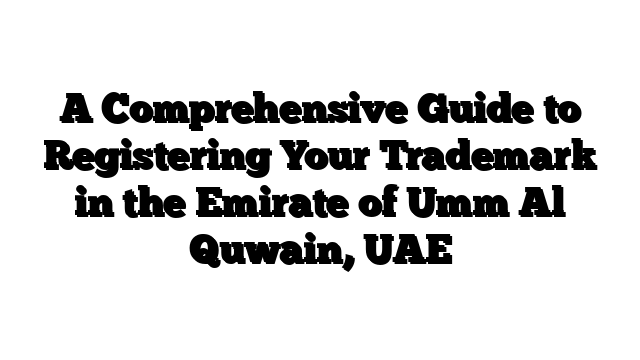 A Comprehensive Guide to Registering Your Trademark in the Emirate of Umm Al Quwain, UAE