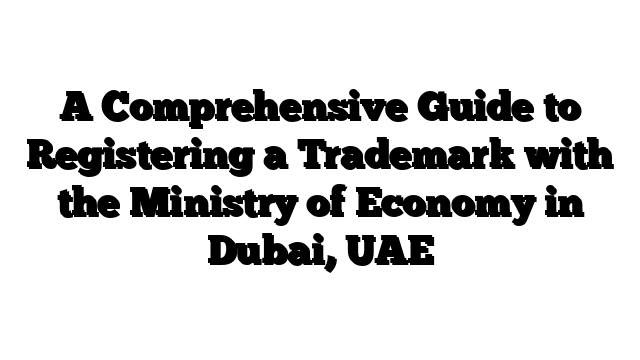 A Comprehensive Guide to Registering a Trademark with the Ministry of Economy in Dubai, UAE
