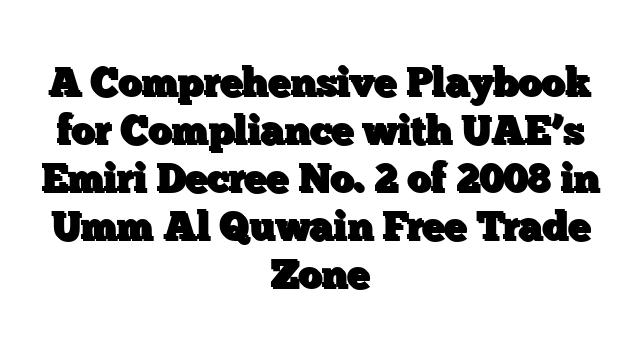 A Comprehensive Playbook for Compliance with UAE’s Emiri Decree No. 2 of 2008 in Umm Al Quwain Free Trade Zone