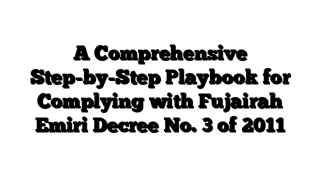 A Comprehensive Step-by-Step Playbook for Complying with Fujairah Emiri Decree No. 3 of 2011