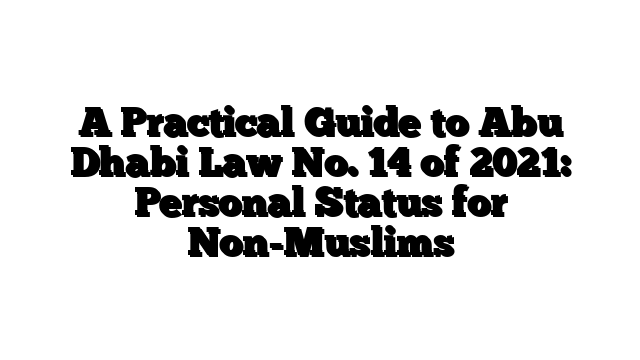 A Practical Guide to Abu Dhabi Law No. 14 of 2021: Personal Status for Non-Muslims