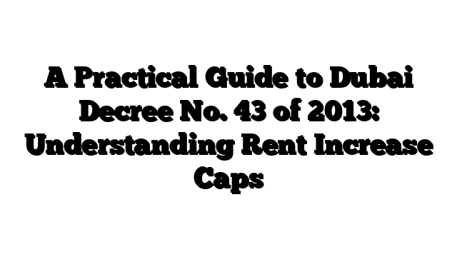 A Practical Guide to Dubai Decree No. 43 of 2013: Understanding Rent Increase Caps