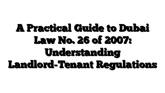 A Practical Guide to Dubai Law No. 26 of 2007: Understanding Landlord-Tenant Regulations