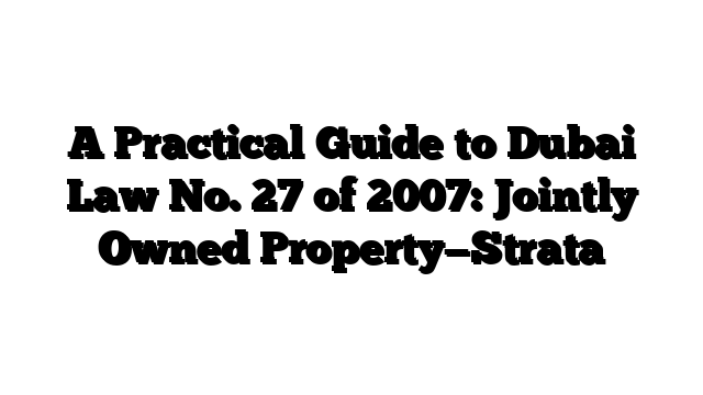 A Practical Guide to Dubai Law No. 27 of 2007: Jointly Owned Property—Strata
