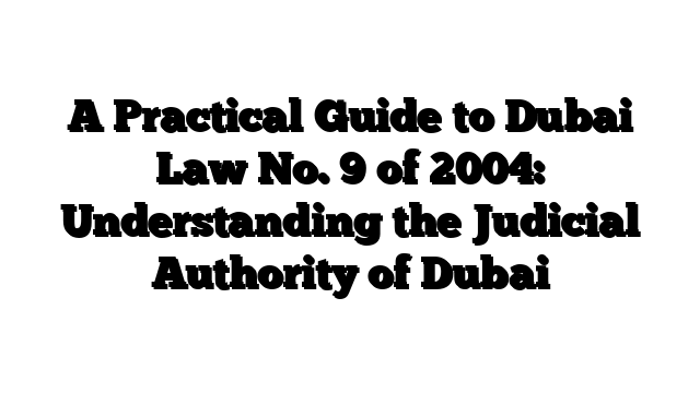 A Practical Guide to Dubai Law No. 9 of 2004: Understanding the Judicial Authority of Dubai