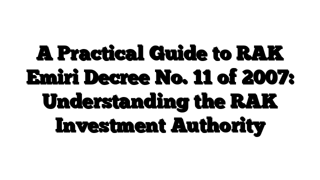 A Practical Guide to RAK Emiri Decree No. 11 of 2007: Understanding the RAK Investment Authority