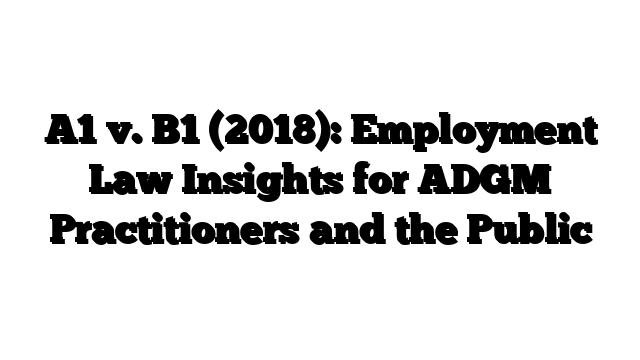 A1 v. B1 (2018): Employment Law Insights for ADGM Practitioners and the Public