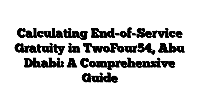 Calculating End-of-Service Gratuity in TwoFour54, Abu Dhabi: A Comprehensive Guide
