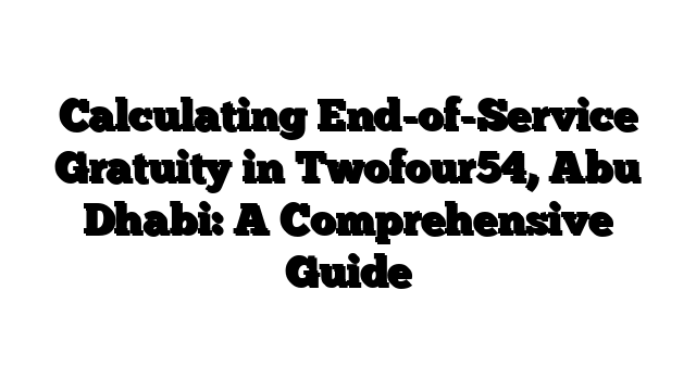 Calculating End-of-Service Gratuity in Twofour54, Abu Dhabi: A Comprehensive Guide