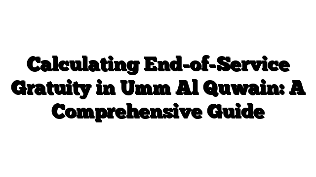 Calculating End-of-Service Gratuity in Umm Al Quwain: A Comprehensive Guide