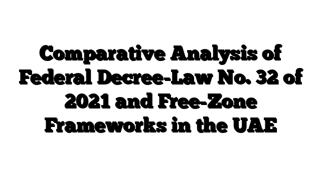 Comparative Analysis of Federal Decree-Law No. 32 of 2021 and Free-Zone Frameworks in the UAE