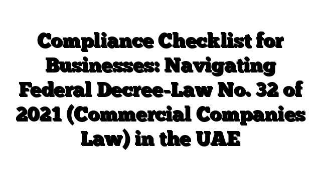 Compliance Checklist for Businesses: Navigating Federal Decree-Law No. 32 of 2021 (Commercial Companies Law) in the UAE