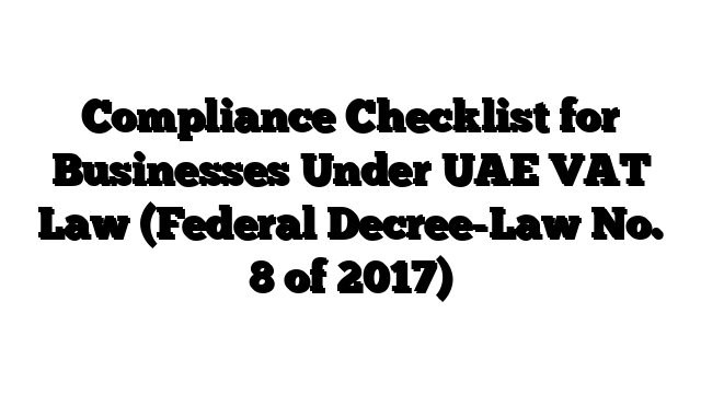 Compliance Checklist for Businesses Under UAE VAT Law (Federal Decree-Law No. 8 of 2017)