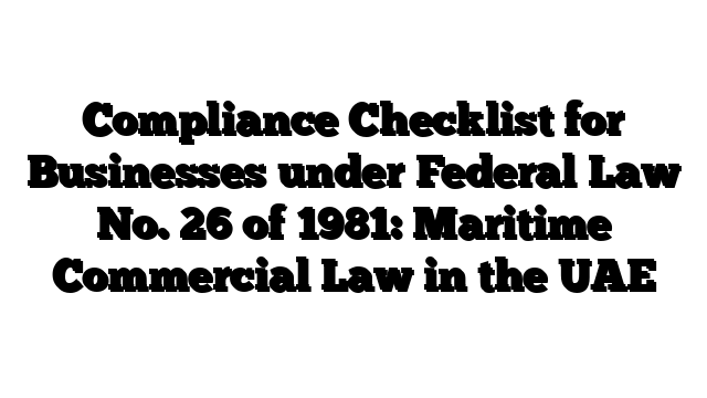 Compliance Checklist for Businesses under Federal Law No. 26 of 1981: Maritime Commercial Law in the UAE