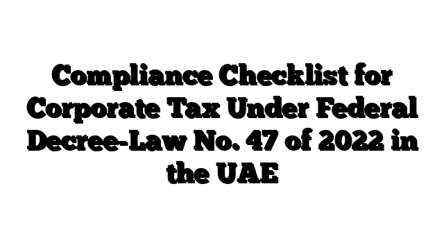 Compliance Checklist for Corporate Tax Under Federal Decree-Law No. 47 of 2022 in the UAE