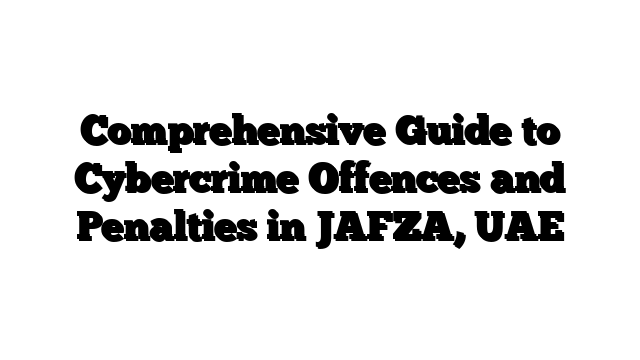Comprehensive Guide to Cybercrime Offences and Penalties in JAFZA, UAE