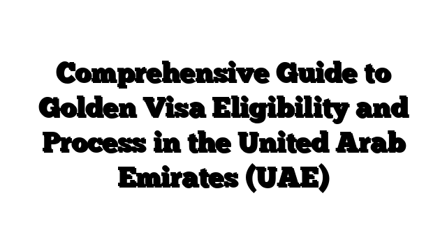 Comprehensive Guide to Golden Visa Eligibility and Process in the United Arab Emirates (UAE)