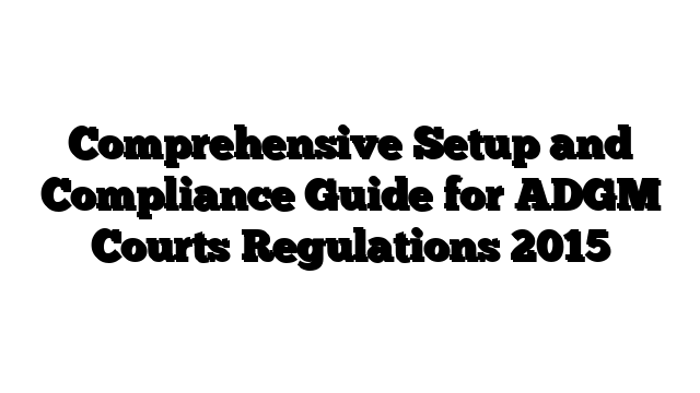 Comprehensive Setup and Compliance Guide for ADGM Courts Regulations 2015