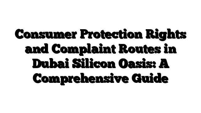 Consumer Protection Rights and Complaint Routes in Dubai Silicon Oasis: A Comprehensive Guide