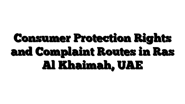 Consumer Protection Rights and Complaint Routes in Ras Al Khaimah, UAE