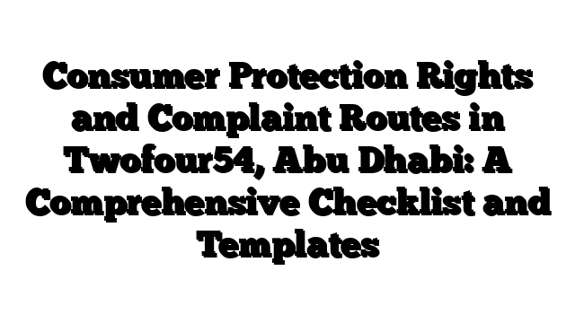 Consumer Protection Rights and Complaint Routes in Twofour54, Abu Dhabi: A Comprehensive Checklist and Templates
