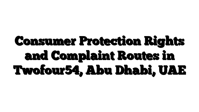 Consumer Protection Rights and Complaint Routes in Twofour54, Abu Dhabi, UAE